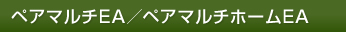 ペアマルチEA/ペアマルチホームEA